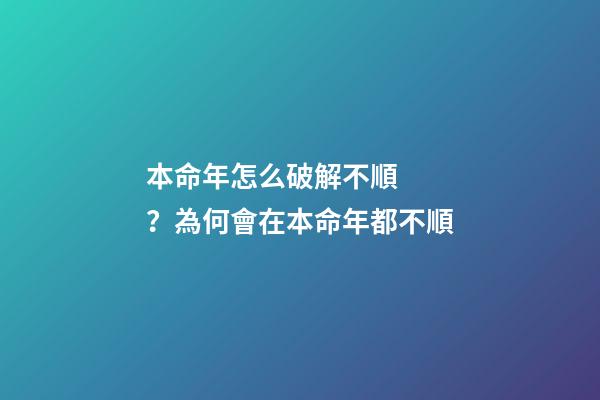 本命年怎么破解不順？為何會在本命年都不順